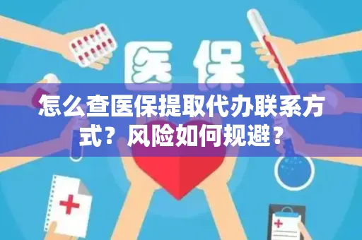 怎么查医保提取代办联系方式？风险如何规避？